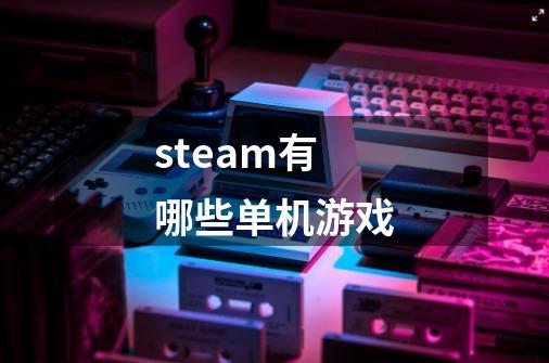 steam有哪些单机游戏-第1张-游戏信息-龙启网