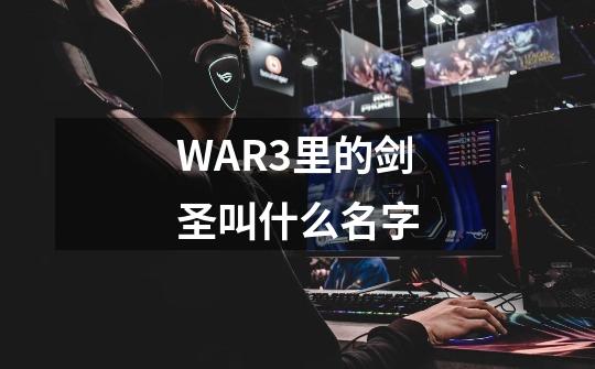 WAR3里的剑圣叫什么名字-第1张-游戏信息-龙启网