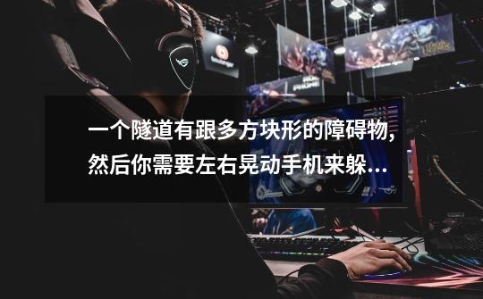 一个隧道有跟多方块形的障碍物,然后你需要左右晃动手机来躲避他们的游戏叫什么-第1张-游戏信息-龙启网