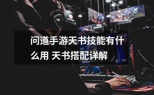 问道手游天书技能有什么用 天书搭配详解-第1张-游戏信息-龙启网