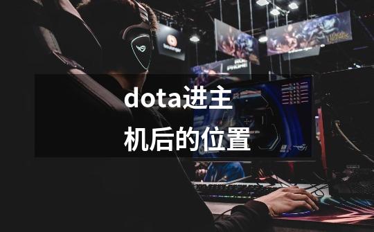 dota进主机后的位置-第1张-游戏信息-龙启网