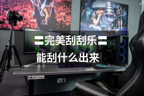 〓完美刮刮乐〓 能刮什么出来-第1张-游戏信息-龙启网