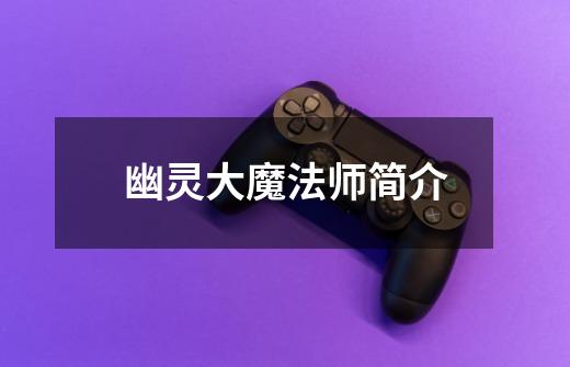 幽灵大魔法师简介-第1张-游戏信息-龙启网