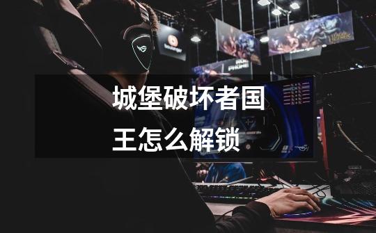 城堡破坏者国王怎么解锁-第1张-游戏信息-龙启网