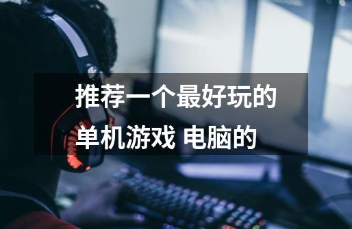 推荐一个最好玩的单机游戏 电脑的-第1张-游戏信息-龙启网