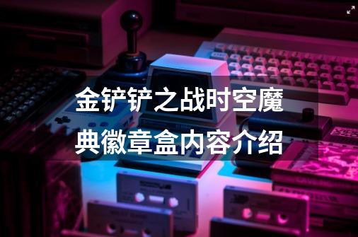 金铲铲之战时空魔典徽章盒内容介绍-第1张-游戏信息-龙启网