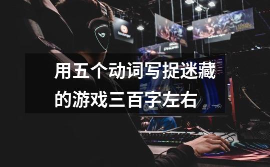 用五个动词写捉迷藏的游戏三百字左右-第1张-游戏信息-龙启网
