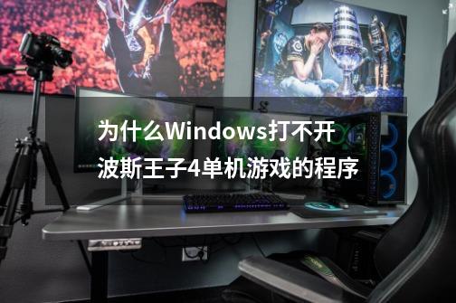 为什么Windows打不开波斯王子4单机游戏的程序-第1张-游戏信息-龙启网