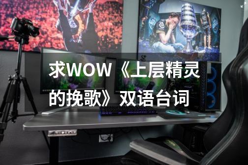 求WOW《上层精灵的挽歌》双语台词-第1张-游戏信息-龙启网