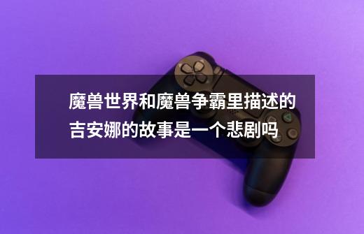 魔兽世界和魔兽争霸里描述的吉安娜的故事是一个悲剧吗-第1张-游戏信息-龙启网