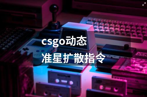 csgo动态准星扩散指令-第1张-游戏信息-龙启网