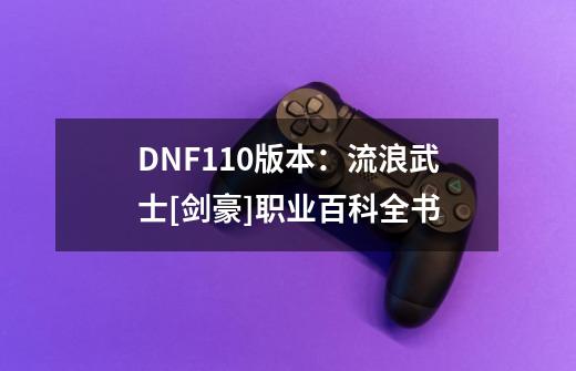 DNF110版本：流浪武士[剑豪]职业百科全书-第1张-游戏信息-龙启网