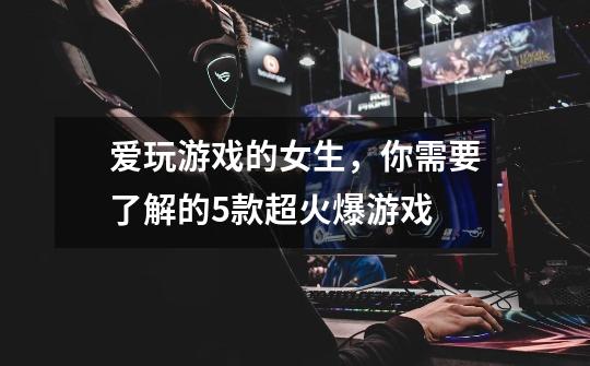 爱玩游戏的女生,你需要了解的5款超火爆游戏-第1张-游戏信息-龙启网