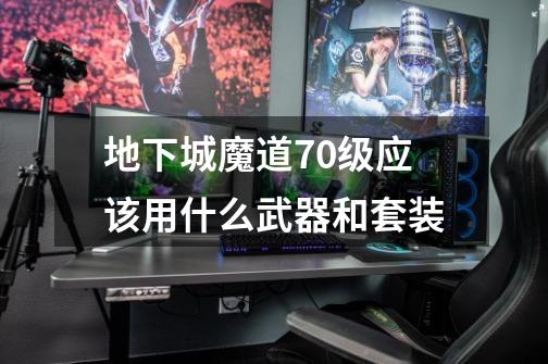 地下城魔道70级应该用什么武器和套装-第1张-游戏信息-龙启网