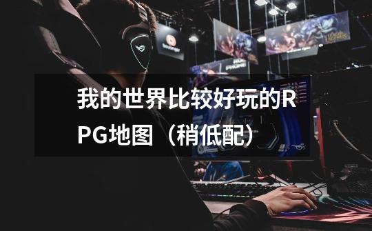 我的世界比较好玩的RPG地图(稍低配)-第1张-游戏信息-龙启网