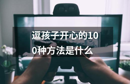 逗孩子开心的100种方法是什么-第1张-游戏信息-龙启网