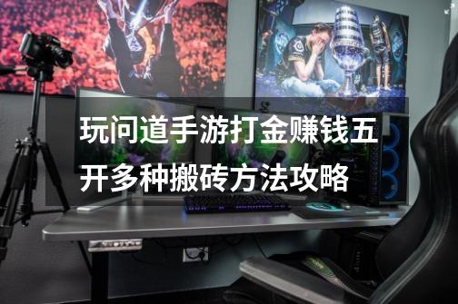 玩问道手游打金赚钱五开多种搬砖方法攻略-第1张-游戏信息-龙启网
