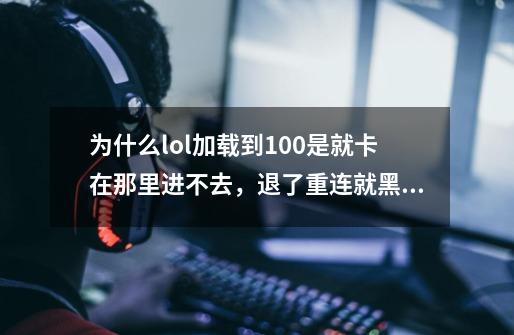 为什么lol加载到100是就卡在那里进不去，退了重连就黑屏了，以前不是这样的-第1张-游戏信息-龙启网
