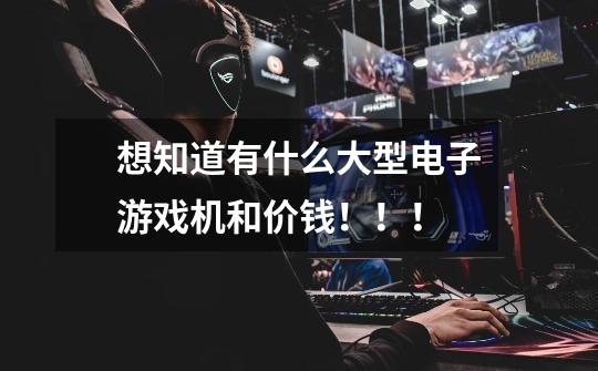想知道有什么大型电子游戏机和价钱!!!-第1张-游戏信息-龙启网