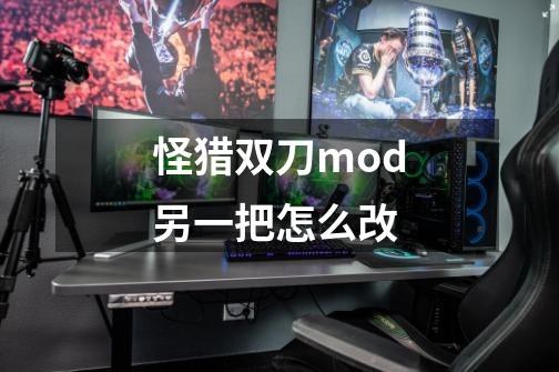 怪猎双刀mod另一把怎么改-第1张-游戏信息-龙启网