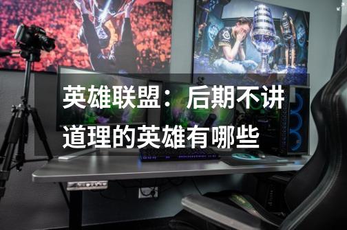 英雄联盟:后期不讲道理的英雄有哪些-第1张-游戏信息-龙启网