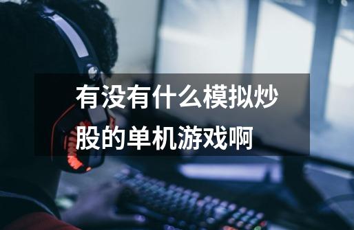 有没有什么模拟炒股的单机游戏啊-第1张-游戏信息-龙启网