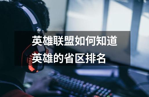 英雄联盟如何知道英雄的省区排名-第1张-游戏信息-龙启网