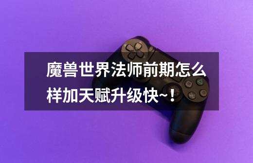 魔兽世界法师前期怎么样加天赋升级快~!-第1张-游戏信息-龙启网