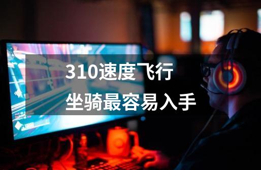 310速度飞行坐骑最容易入手-第1张-游戏信息-龙启网