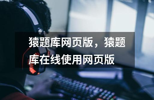 猿题库网页版,猿题库在线使用网页版-第1张-游戏信息-龙启网