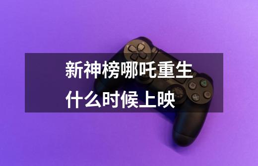 新神榜哪吒重生什么时候上映-第1张-游戏信息-龙启网