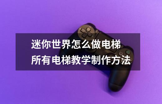 迷你世界怎么做电梯 所有电梯教学制作方法-第1张-游戏信息-龙启网