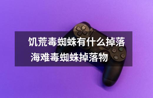 饥荒毒蜘蛛有什么掉落 海难毒蜘蛛掉落物-第1张-游戏信息-龙启网