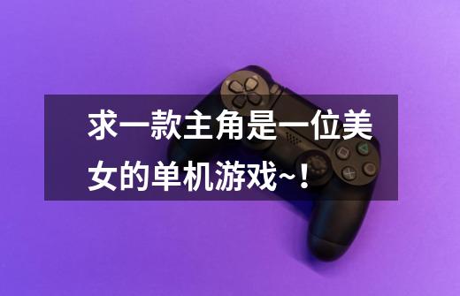 求一款主角是一位美女的单机游戏~！-第1张-游戏信息-龙启网