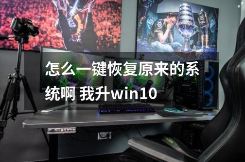 怎么一键恢复原来的系统啊 我升win10-第1张-游戏信息-龙启网