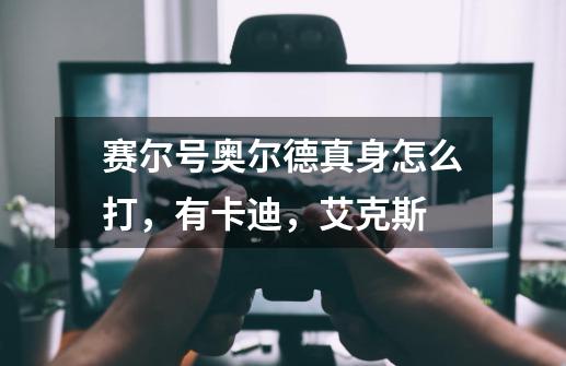 赛尔号奥尔德真身怎么打,有卡迪,艾克斯-第1张-游戏信息-龙启网