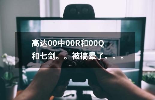 高达00中00R和00Q和七剑。。被搞晕了。。。-第1张-游戏信息-龙启网