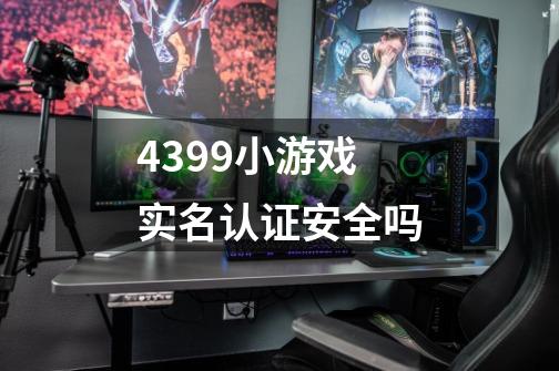 4399小游戏实名认证安全吗-第1张-游戏信息-龙启网
