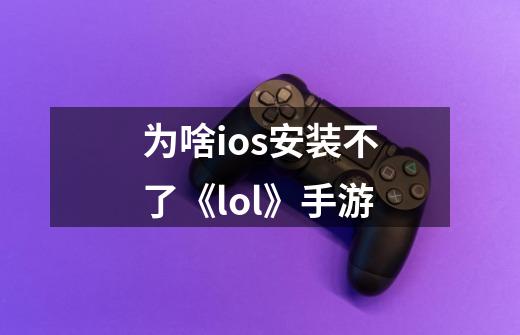 为啥ios安装不了《lol》手游-第1张-游戏信息-龙启网