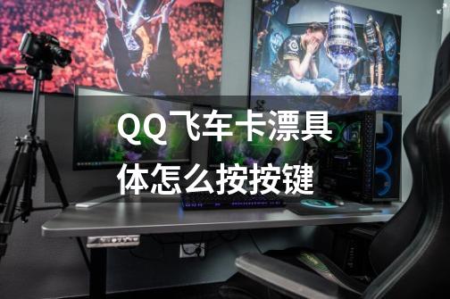 QQ飞车卡漂具体怎么按按键-第1张-游戏信息-龙启网