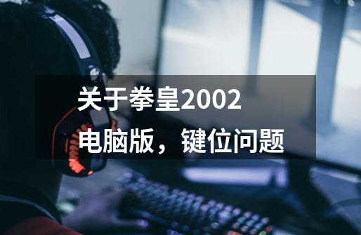 关于拳皇2002电脑版，键位问题-第1张-游戏信息-龙启网