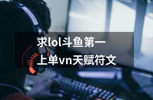 求lol斗鱼第一上单vn天赋符文-第1张-游戏信息-龙启网