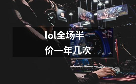 lol全场半价一年几次-第1张-游戏信息-龙启网