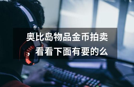 奥比岛物品金币拍卖，看看下面有要的么-第1张-游戏信息-龙启网