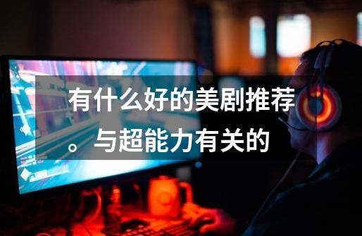 有什么好的美剧推荐。与超能力有关的-第1张-游戏信息-龙启网