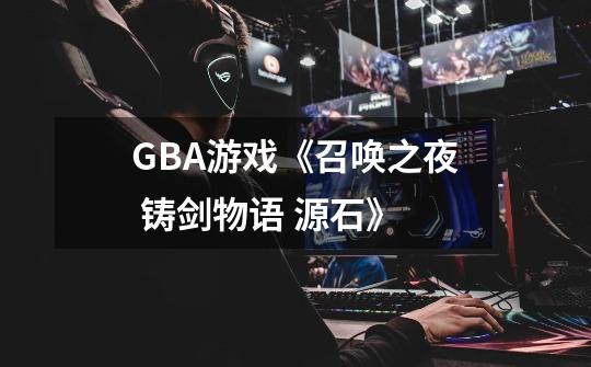 GBA游戏《召唤之夜 铸剑物语 源石》-第1张-游戏信息-龙启网