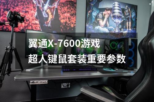 翼通X-7600游戏超人键鼠套装重要参数-第1张-游戏信息-龙启网