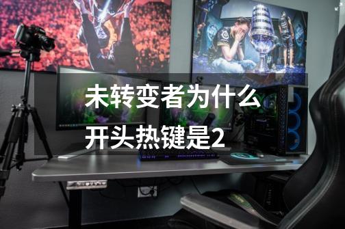 未转变者为什么开头热键是2-第1张-游戏信息-龙启网