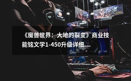 《魔兽世界:大地的裂变》商业技能铭文学1-450升级详细攻略-第1张-游戏信息-龙启网