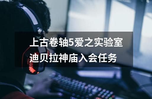 上古卷轴5爱之实验室迪贝拉神庙入会任务-第1张-游戏信息-龙启网